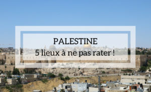 Palestine : 5 lieux a ne pas rater