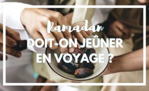 Faut-il jeûner en voyage ? Faut-il faire le ramadan en voyage ?